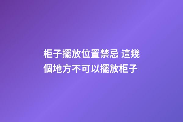 柜子擺放位置禁忌 這幾個地方不可以擺放柜子